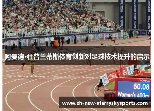阿曼德·杜普兰蒂斯体育创新对足球技术提升的启示